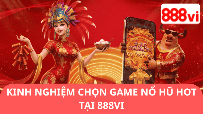 Kinh Nghiệm Chọn Game Nổ Hũ Hot Tại 888vi
