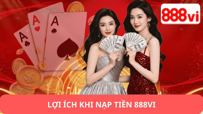 Lợi Ích Khi Nạp Tiền 888vi