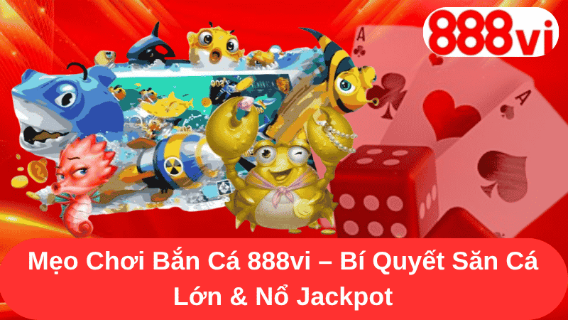 Mẹo Chơi Bắn Cá 888vi - Bí Quyết Săn Cá Lớn & Nổ Jackpot