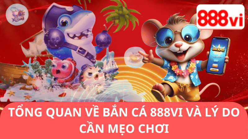 Tổng Quan Về Bắn Cá 888vi Và Lý Do Cần Mẹo Chơi