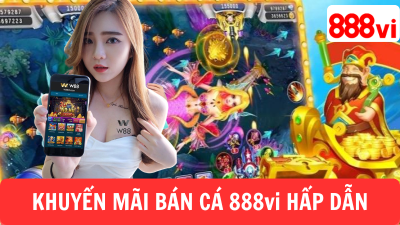 CHƯƠNG TRÌNH KHUYẾN MÃI BẮN CÁ 888VI HẤP DẪN